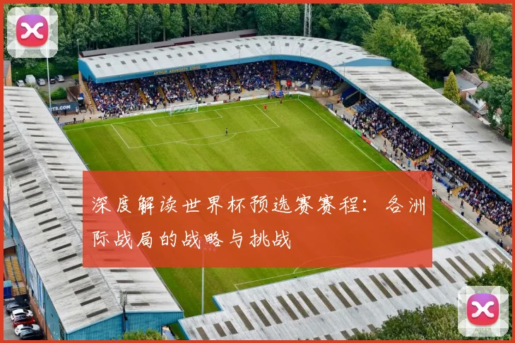 深度解读世界杯预选赛赛程：各洲际战局的战略与挑战