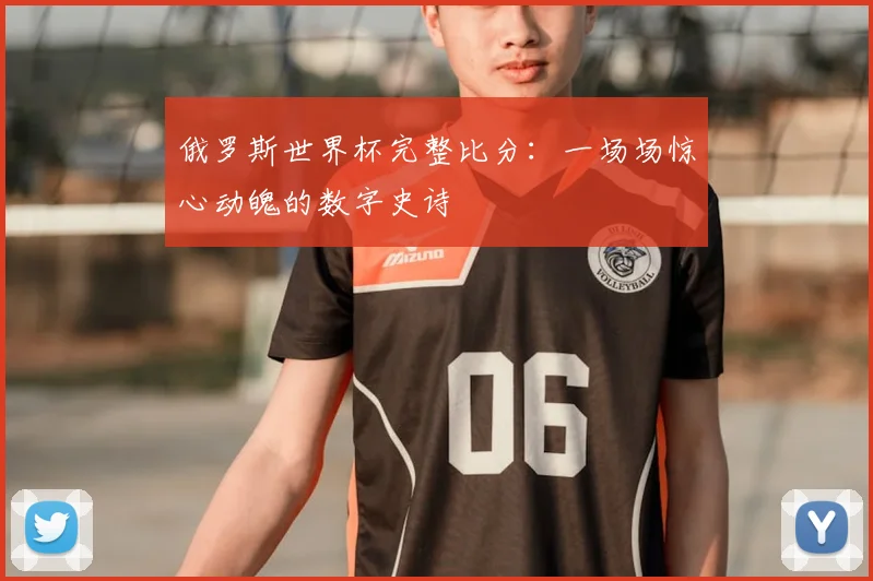 俄罗斯世界杯完整比分：一场场惊心动魄的数字史诗
