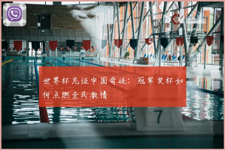 世界杯见证中国奇迹：冠军奖杯如何点燃全民激情