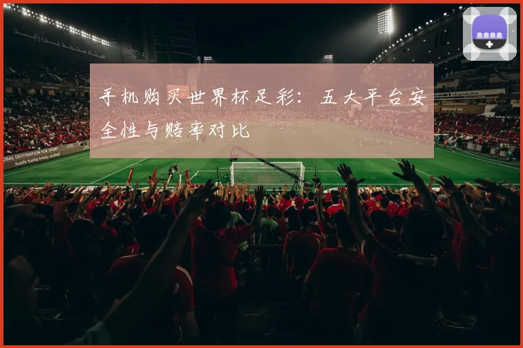 手机购买世界杯足彩：五大平台安全性与赔率对比
