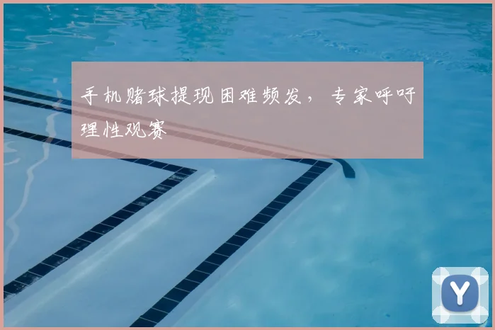 手机赌球提现困难频发，专家呼吁理性观赛