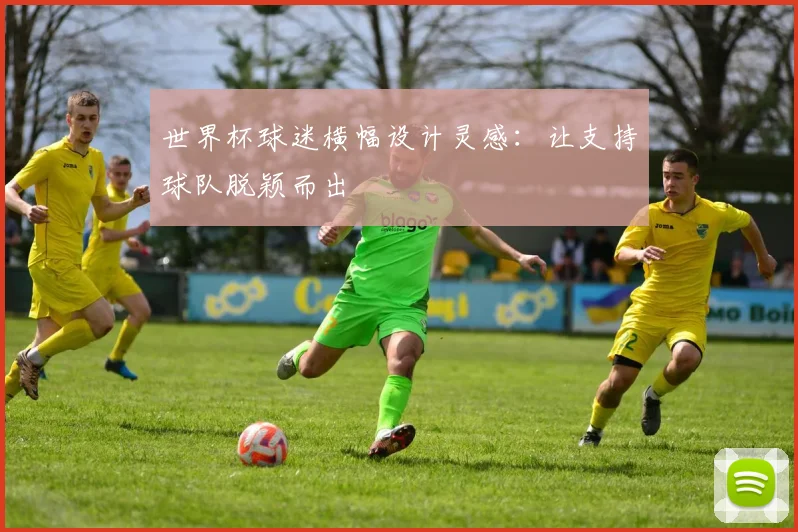 世界杯球迷横幅设计灵感：让支持球队脱颖而出