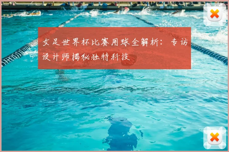 女足世界杯比赛用球全解析:专访设计师揭秘独特科技