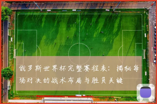 俄罗斯世界杯完整赛程表：揭秘每场对决的战术布局与胜负关键