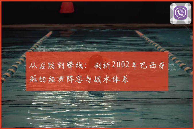 从后防到锋线:剖析2002年巴西夺冠的经典阵容与战术体系