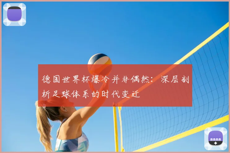 德国世界杯爆冷并非偶然：深层剖析足球体系的时代变迁