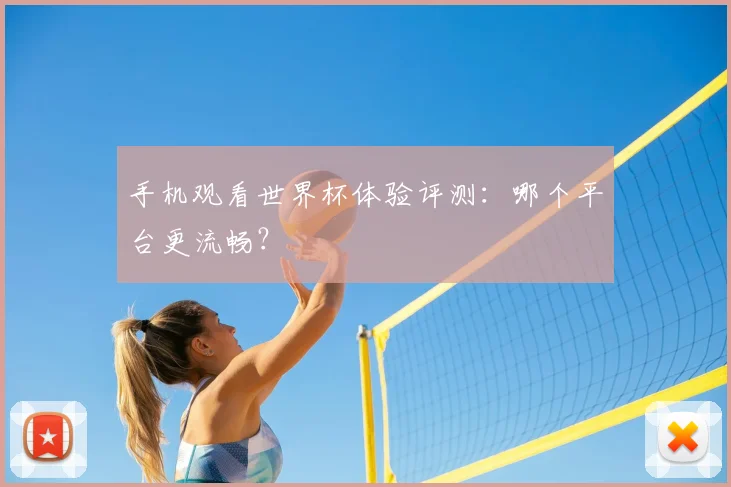 手机观看世界杯体验评测：哪个平台更流畅？